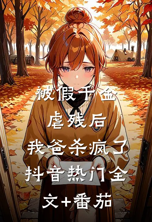 被假千金虐残后，我爸杀疯了抖音热门全文+番茄