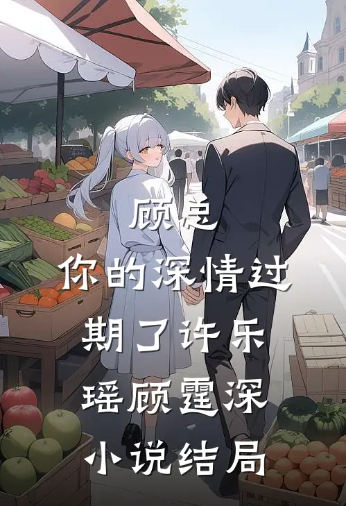 顾总，你的深情过期了许乐瑶顾霆深小说结局
