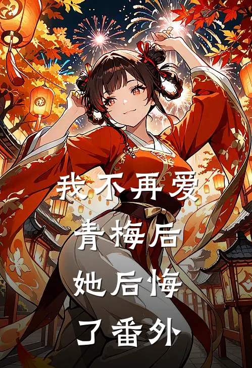 我不再爱青梅后，她后悔了 番外