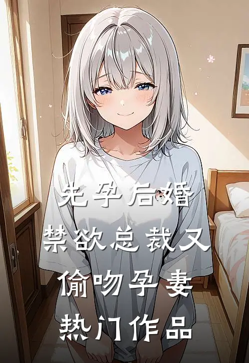 先孕后婚，禁欲总裁又偷吻孕妻热门作品