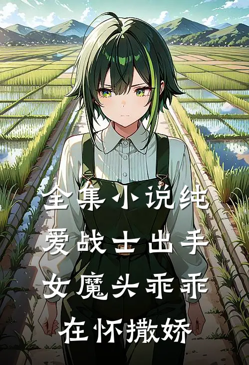 全集纯爱战士出手女魔头乖乖在怀撒娇免费阅读