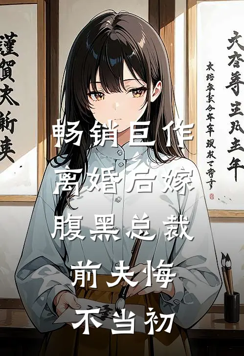 畅销巨作离婚后嫁腹黑总裁,前夫悔不当初