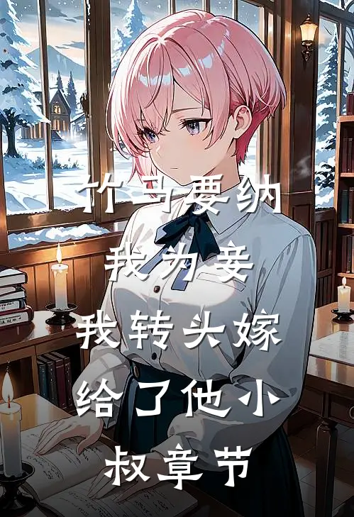 竹马要纳我为妾，我转头嫁给了他小叔章节