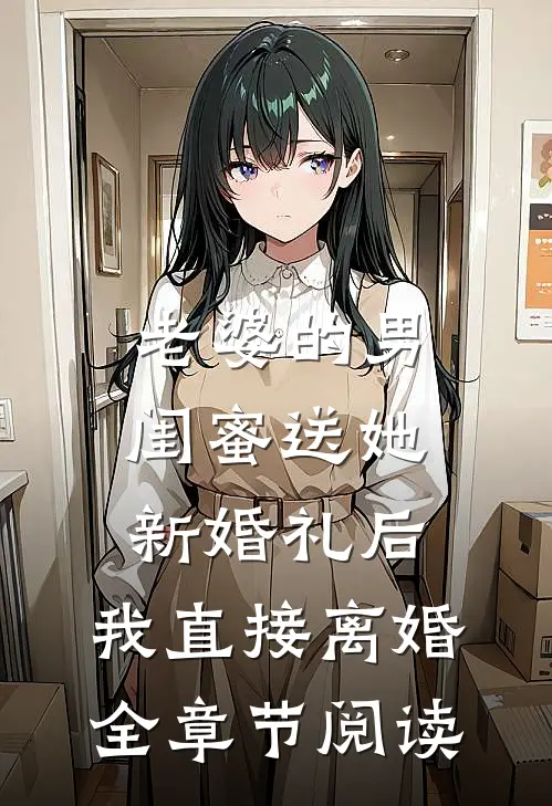 老婆的男闺蜜送她新婚礼后，我直接离婚全章节阅读