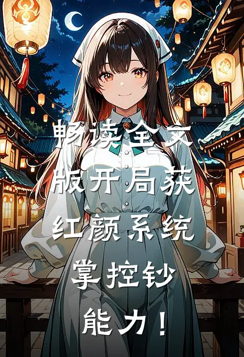 畅读全文版开局获红颜系统，掌控钞能力！