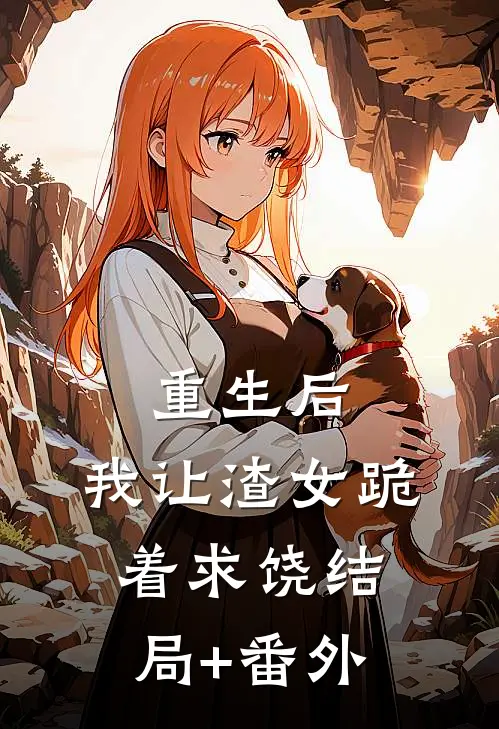 重生后，我让渣女跪着求饶结局+番外