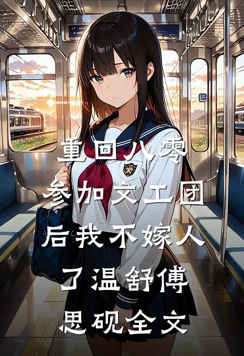 重回八零，参加文工团后我不嫁人了温舒傅思砚全文