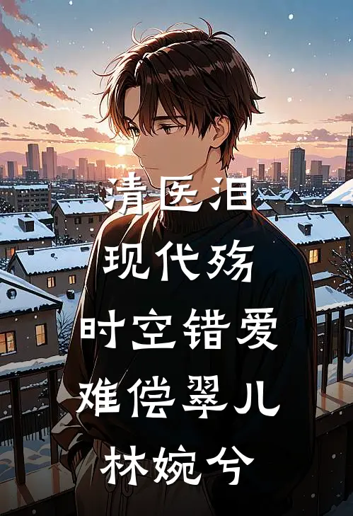 清医泪，现代殇：时空错爱难偿翠儿林婉兮