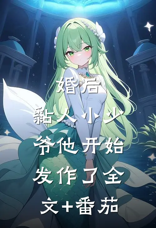 婚后，黏人小少爷他开始发作了全文+番茄