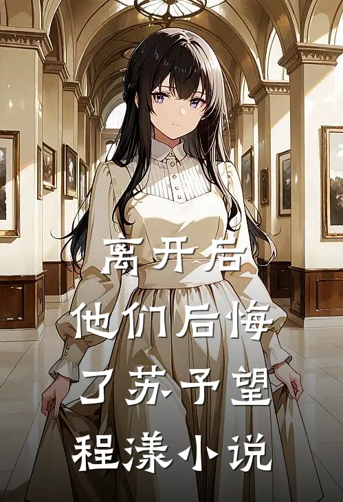 离开后，他们后悔了苏予望程漾小说