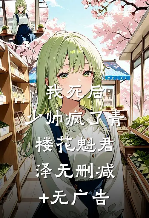 我死后，少帅疯了青楼花魁君泽无删减+无广告