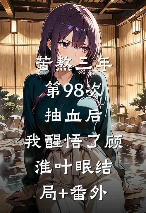 苦熬三年，第98次抽血后，我醒悟了顾淮叶眠结局+番外