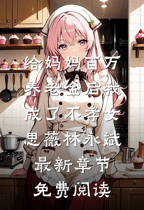 给妈妈百万养老金后我成了不孝女思薇林永斌最新章节免费阅读