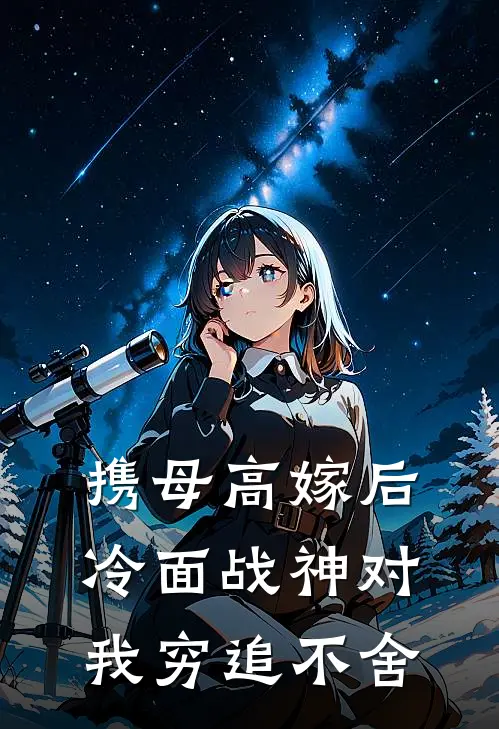携母高嫁后，冷面战神对我穷追不舍