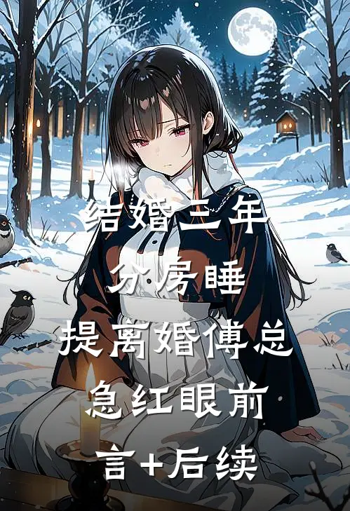 结婚三年分房睡，提离婚傅总急红眼前言+后续
