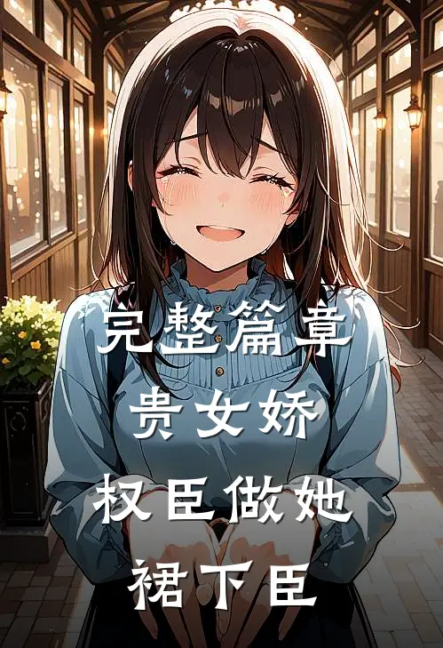 完整篇章贵女娇：权臣做她裙下臣