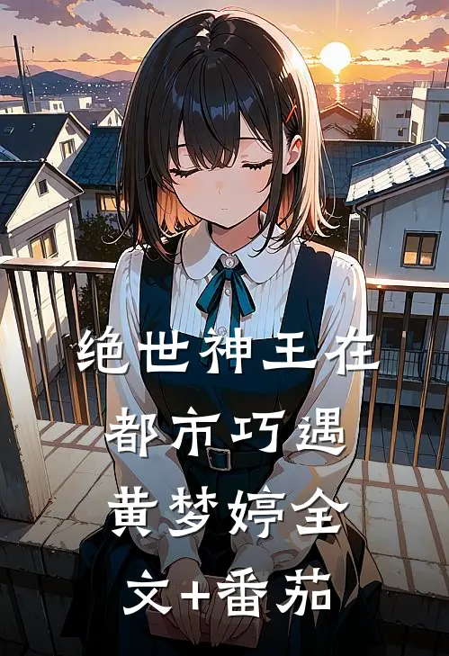 绝世神王在都市-巧遇黄梦婷全文+番茄