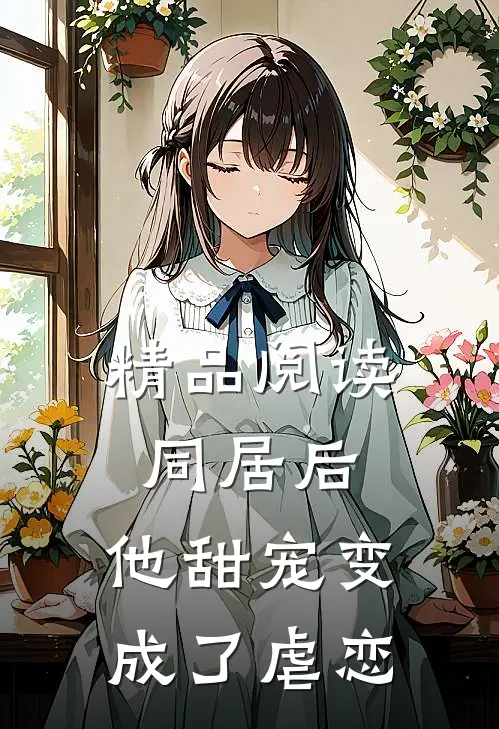 精品阅读同居后,他甜宠变成了虐恋
