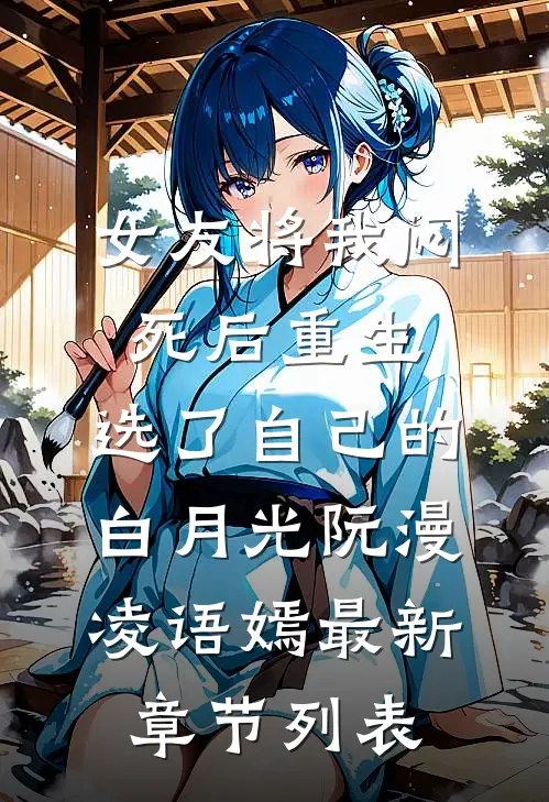 女友将我闷死后重生，选了自己的白月光阮漫凌语嫣最新章节列表