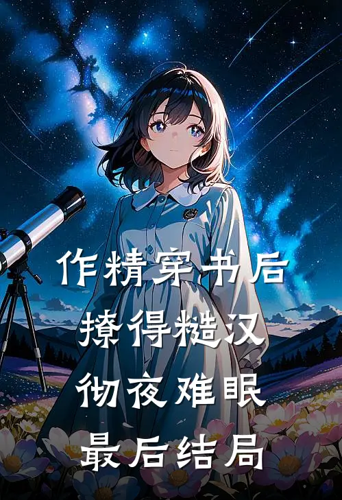 作精穿书后，撩得糙汉彻夜难眠最后结局