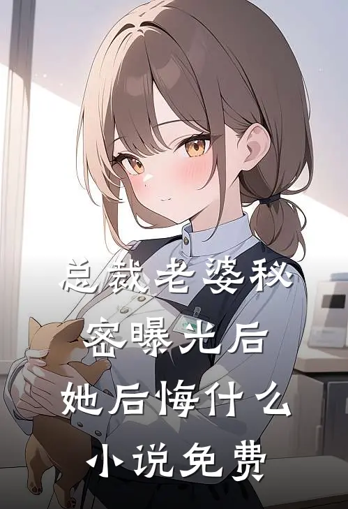 总裁老婆秘密曝光后，她后悔什么小说免费