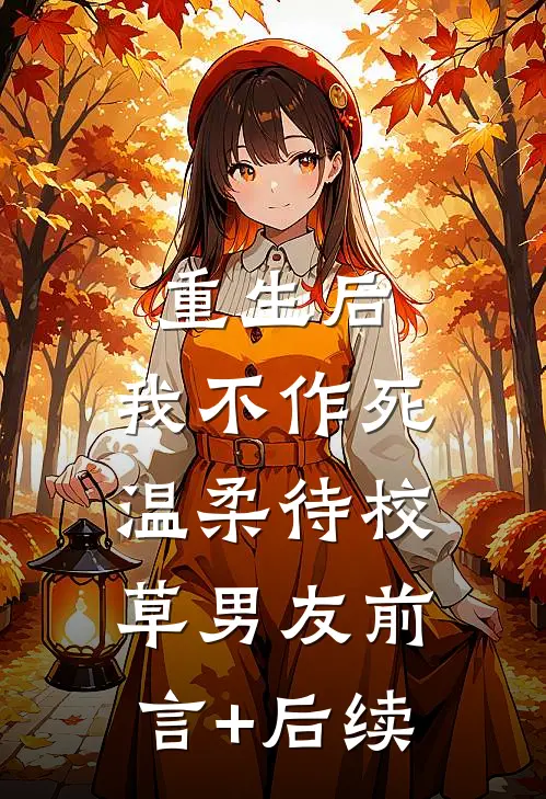 重生后，我不作死，温柔待校草男友前言+后续