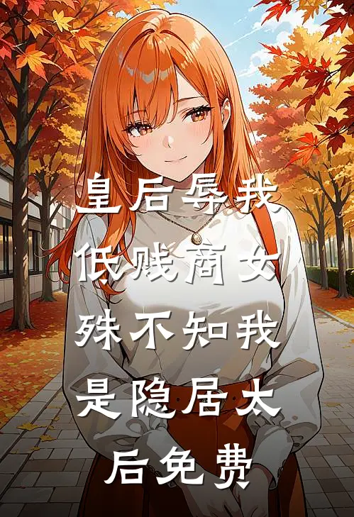 皇后辱我低贱商女，殊不知我是隐居太后免费