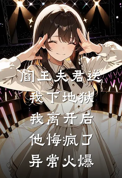 阎王夫君送我下地狱，我离开后他悔疯了异常火爆