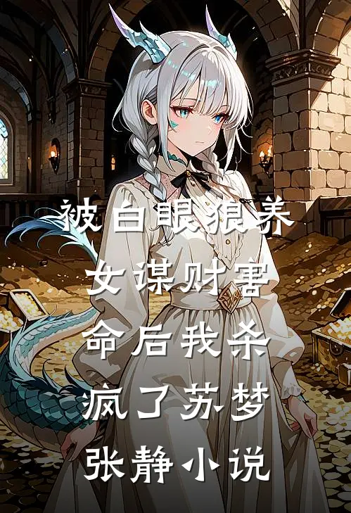 被白眼狼养女谋财害命后我杀疯了苏梦张静小说