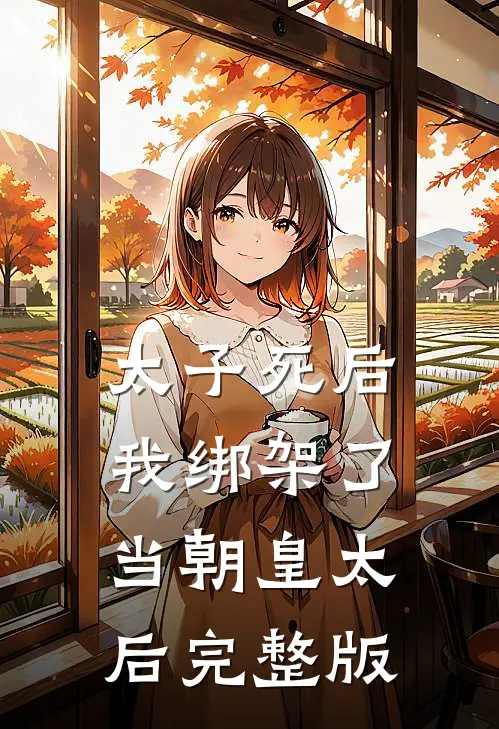 太子死后，我绑架了当朝皇太后完整版