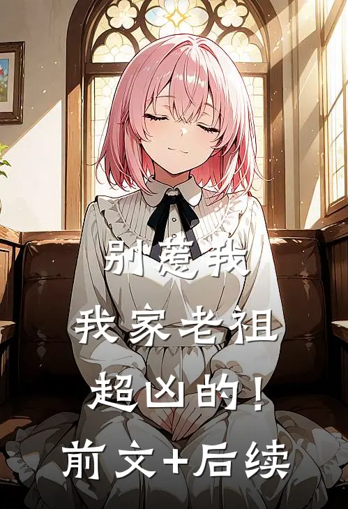 别惹我，我家老祖超凶的！前文+后续