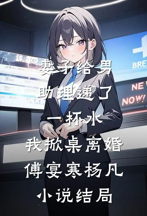 妻子给男助理递了一杯水，我掀桌离婚傅宴寒杨凡小说结局