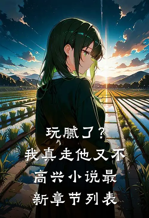 玩腻了？我真走他又不高兴小说最新章节列表