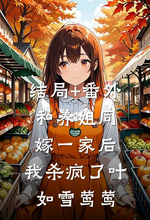 结局+番外和养姐同嫁一家后，我杀疯了叶如雪莺莺