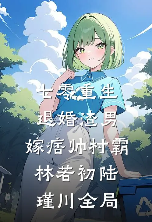 七零重生：退婚渣男，嫁痞帅村霸林若初陆瑾川全局