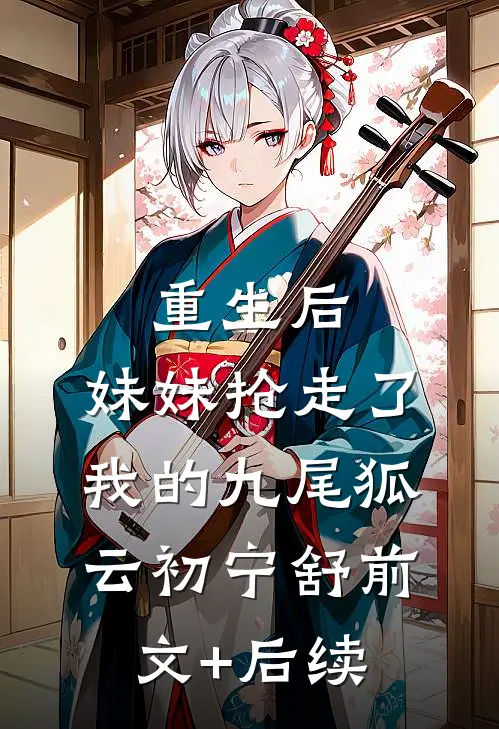 重生后，妹妹抢走了我的九尾狐云初宁舒前文+后续