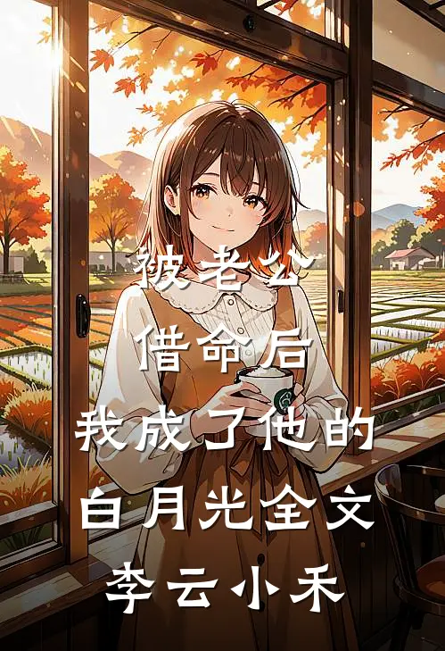 被老公借命后，我成了他的白月光全文李云小禾
