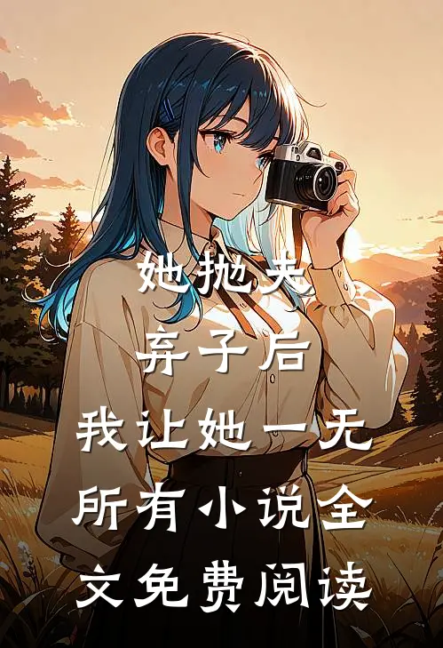 她抛夫弃子后，我让她一无所有小说全文免费阅读