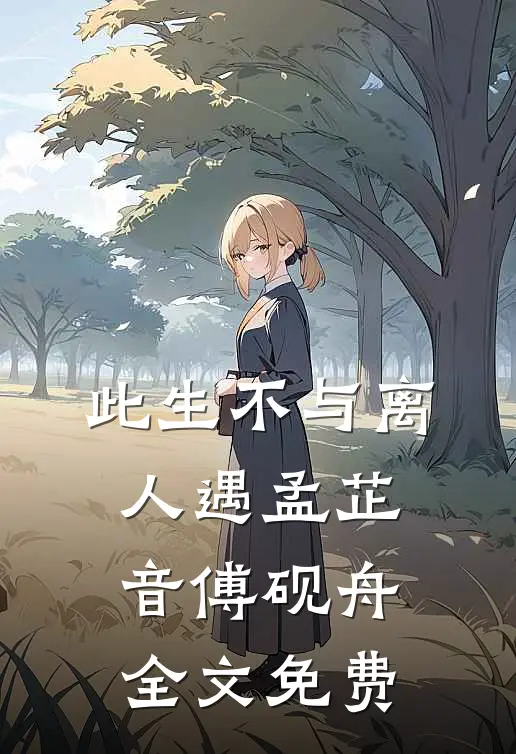 此生不与离人遇孟芷音傅砚舟全文免费