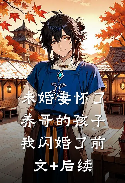 未婚妻怀了养哥的孩子，我闪婚了前文+后续