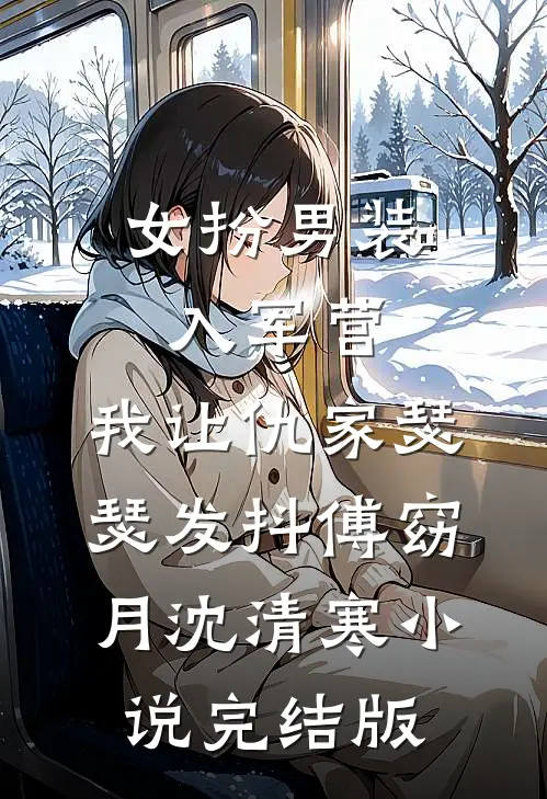 女扮男装入军营，我让仇家瑟瑟发抖傅窈月沈清寒小说完结版