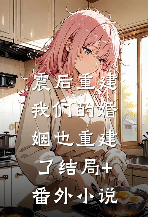 震后重建，我们的婚姻也重建了结局+番外小说