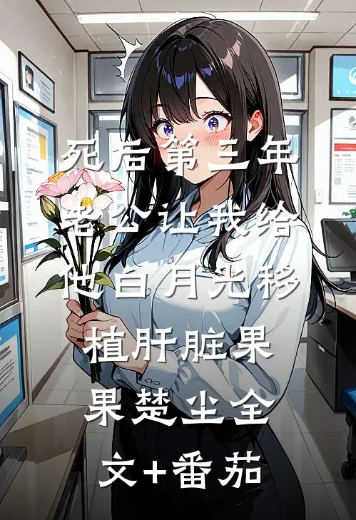 死后第三年，老公让我给他白月光移植肝脏果果楚尘全文+番茄