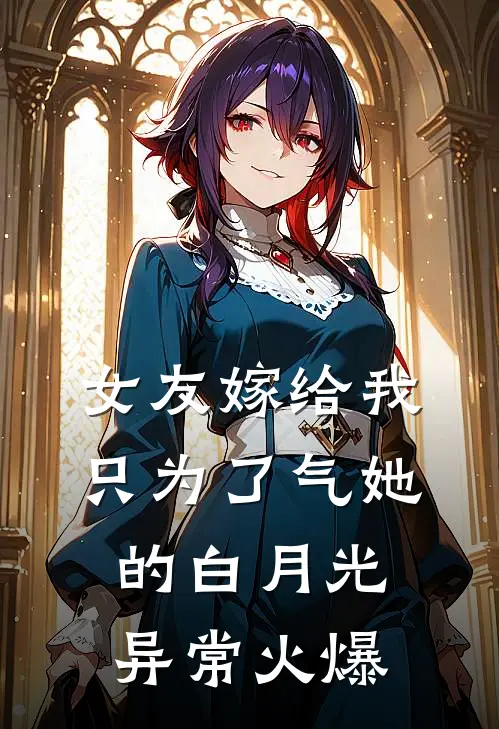 女友嫁给我，只为了气她的白月光异常火爆