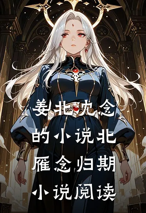 姜北沈念的小说北雁念归期小说阅读