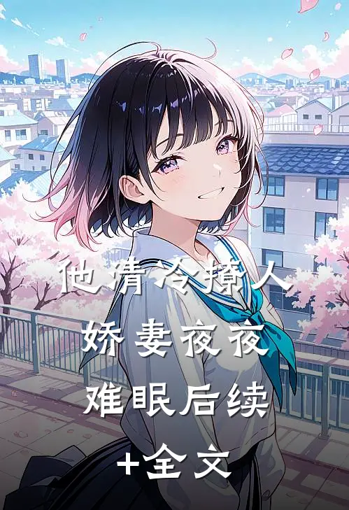 他清冷撩人，娇妻夜夜难眠后续+全文