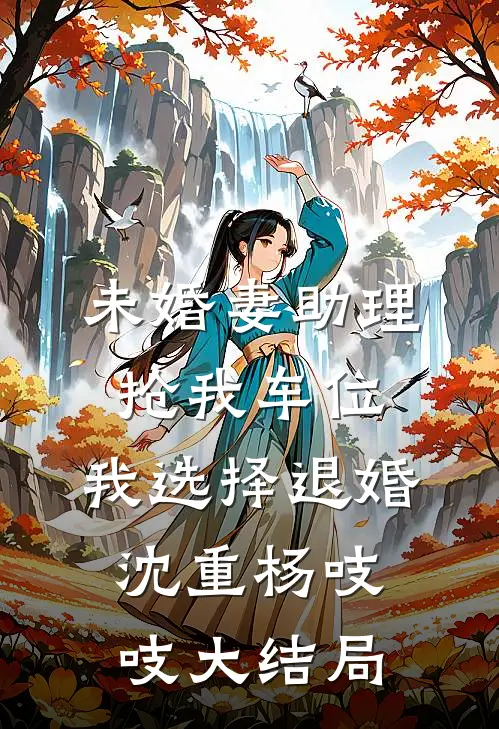 未婚妻助理抢我车位，我选择退婚沈重杨吱吱大结局