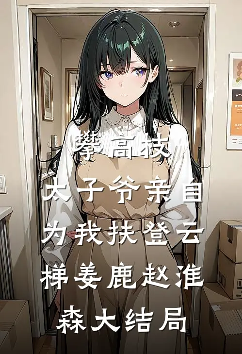 攀高枝：太子爷亲自为我扶登云梯姜鹿赵淮森大结局