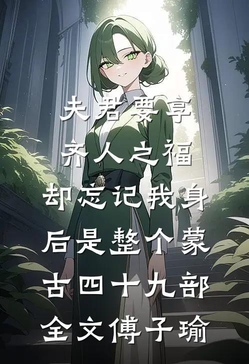 夫君要享齐人之福，却忘记我身后是整个蒙古四十九部全文傅子瑜