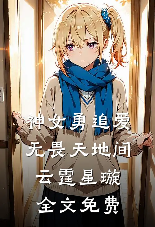 神女勇追爱，无畏天地间云霆星璇全文免费